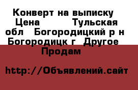  Конверт на выписку › Цена ­ 800 - Тульская обл., Богородицкий р-н, Богородицк г. Другое » Продам   